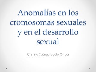 Anomalías en los
cromosomas sexuales
y en el desarrollo
sexual
Cristina Suárez-Lledó Ortea
 