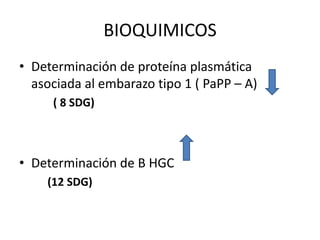 BIOQUIMICOS
• Determinación de proteína plasmática
asociada al embarazo tipo 1 ( PaPP – A)
( 8 SDG)

• Determinación de B HGC
(12 SDG)

 