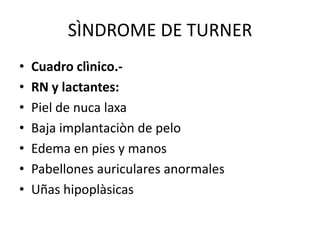 SÌNDROME DE TURNER
•
•
•
•
•
•
•

Cuadro clìnico.RN y lactantes:
Piel de nuca laxa
Baja implantaciòn de pelo
Edema en pies y manos
Pabellones auriculares anormales
Uñas hipoplàsicas

 