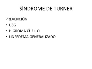 SÌNDROME DE TURNER
PREVENCIÒN
• USG
• HIGROMA CUELLO
• LINFEDEMA GENERALIZADO

 