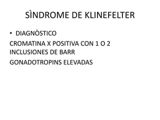 SÌNDROME DE KLINEFELTER
• DIAGNÒSTICO
CROMATINA X POSITIVA CON 1 O 2
INCLUSIONES DE BARR
GONADOTROPINS ELEVADAS

 