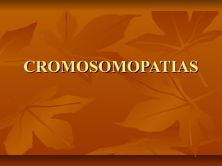 CROMOSOMOPATIASCROMOSOMOPATIAS
 