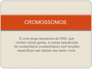 CROMOSSOMOS É uma longa sequência de DNA, que contém vários genes, e outras sequências de nucleotídeos (nucleotídeos) com funções específicas nas células dos seres vivos. 