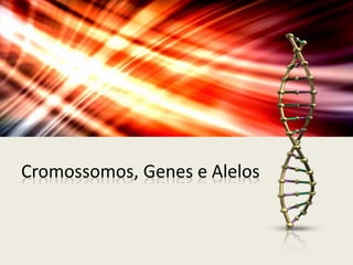 Cromossomos, Genes e Alelos

 