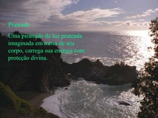 Prateado Uma pirâmide de luz prateada imaginada em torno de seu corpo, carrega sua energia com proteção divina. 