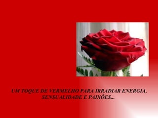 UM TOQUE DE VERMELHO PARA IRRADIAR ENERGIA, SENSUALIDADE E PAIXÕES...  
