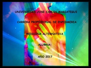 UNIVERSIDAD JOSE CARLOS MARIATEGUI
CARRERA PROFESIONAL DE ENFERMERIA
ALUMNA:
AÑO 2017
MEDICINA ALTERNATIVA
 