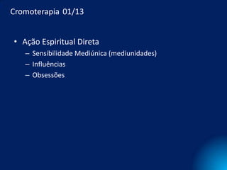 Cromoterapia 01/13


• Ação Espiritual Direta
   – Sensibilidade Mediúnica (mediunidades)
   – Influências
   – Obsessões
 