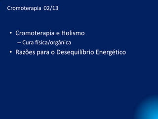 Cromoterapia 02/13



• Cromoterapia e Holismo
   – Cura física/orgânica
• Razões para o Desequilíbrio Energético
 