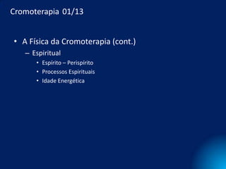 Cromoterapia 01/13


• A Física da Cromoterapia (cont.)
   – Espiritual
      • Espírito – Perispírito
      • Processos Espirituais
      • Idade Energética
 