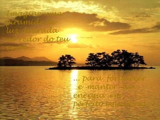 Imagine uma
piramide de
luz dourada
ao redor do teu
corpo...
... para fortalecer
e manter tua
energia em
perfeito equilíbrio.
 