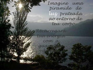 Imagine uma
piramide de
luz prateada
ao entorno de
teu corpo...
Recarregará
tua energia
com a
guarnição
divina.
 