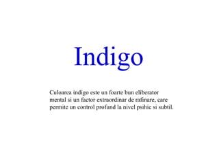 Indigo C uloarea indigo este un foarte bun eliberator mental si un factor extraordinar de rafinare, care permite un control profund la nivel psihic si subtil.  