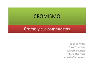CROMISMO Cromo y sus compuestos Sabrina Avilés Tony Contreras Katherine Cortes Mishell Narváez Alberto Sotomayor 