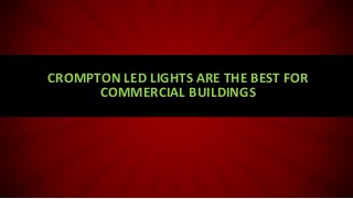 CROMPTON LED LIGHTS ARE THE BEST FOR
COMMERCIAL BUILDINGS
 