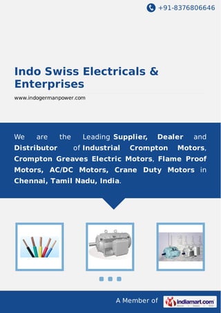 +91-8376806646

Indo Swiss Electricals &
Enterprises
www.indogermanpower.com

We

are

Distributor

the

Leading Supplier,
of Industrial

Dealer

Crompton

and

Motors,

Crompton Greaves Electric Motors, Flame Proof
Motors, AC/DC Motors, Crane Duty Motors in
Chennai, Tamil Nadu, India.

A Member of

 