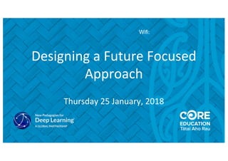 Designing a Future Focused
Approach
Thursday 25 January, 2018
Wifi:
 