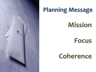 Planning Message

Mission
Focus
Coherence

 