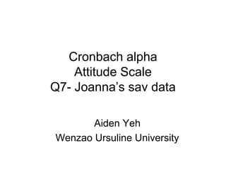 Cronbach alpha
Attitude Scale
Q7- Joanna’s sav data
Aiden Yeh
Wenzao Ursuline University
 