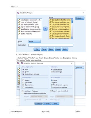 3 | P a g e
Gizaw Mekonnen [Type here] 2012EC
3: Click “Statistics” in the dialog box.
4: Select “Item, ”“Scale, ” and “Scale if item deleted” in the box description. Choose
“Correlation” in the inter-item box.
 