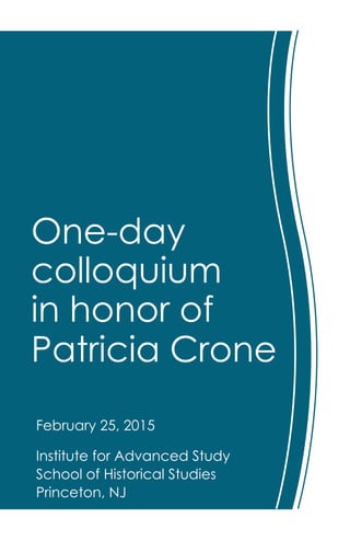 One-day
colloquium
in honor of
Patricia Crone
February 25, 2015
Institute for Advanced Study
School of Historical Studies
Princeton, NJ
 