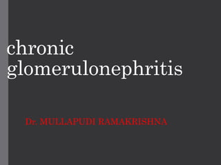 chronic
glomerulonephritis
Dr. MULLAPUDI RAMAKRISHNA
 
