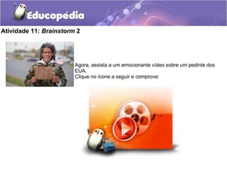 Atividade 11: Brainstorm 2
Agora, assista a um emocionante vídeo sobre um pedinte dos
EUA.
Clique no ícone a seguir e comprove:
 