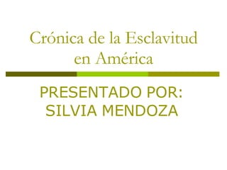 Crónica de la Esclavitud en América PRESENTADO POR: SILVIA MENDOZA 