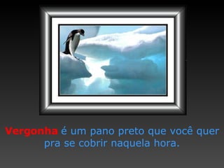 Vergonha   é um pano preto   que você quer pra se cobrir   naquela hora. 