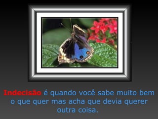 Indecisão   é quando   você sabe muito   bem o que quer   mas acha que   devia querer   outra coisa.  