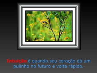 Intuição   é quando seu coração dá um pulinho no futuro e volta rápido. 