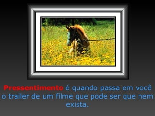 Pressentimento   é quando passa   em você o trailer de um filme   que pode ser que nem exista. 
