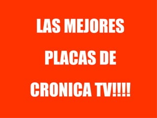 LAS MEJORES PLACAS DE CRONICA TV!!!! 