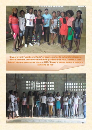 Grupo juvenil ‘Legião de Maria’ presente na tarde cultural dedicada a
Nossa Senhora. Mesmo sem um boa qualidade de foco, abaixo o coro
juvenil que apresentou-se como o MJS. ‘Passo a passo, pouco a pouco e
caminho se faz’
 