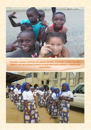 Também nossos vizinhos em pausa escolar, a brincar e fazer barulho.
Abaixo um dos grupos juvenis preparados para animar a celebração
eucaristica.
 