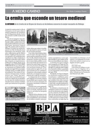La Crónica    32
 Del sábado 29 de enero al viernes 4 de febrero de 2011                                                                                              Historia

              A MEDIO CAMINO                                                                                             Por Pedro Cantalejo Duarte



La ermita que esconde un tesoro medieval
EL INTERIOR de la Ermita de la Virgen de Gracia en Archidona conserva la mejor mezquita de Málaga

Amitad de camino entre la villa de
Antequera y la de Loja se sitúa la
antigua población de Archidona
que se desparrama desde el cerro
que preside el castillo medieval de
Rayya.
    Una de las imágenes más anti-
guas de esta población que albergó
el poder militar y político de la Cora
(que podría traducirse en la actua-
                                              Interior de la Ermita.
lidad como “provincia”) hasta el
siglo XII, cuando cedió el control a
Málaga, la realizó un artista fla-          moles calizas que rodean a la pobla-
menco en 1564. Se llamaba Juris             ción ejecutando la sierra y el casti-
Hoefnagel y fue discípulo, nada             llo con mucha precisión.
más y nada menos, que de Alberto                Una visita a esta fortaleza depa-
Durero. Viajaba por las nuevas tie-         rará al viajero del siglo XXI una        Vista actual de la fortaleza y el emplazamiento de la Ermita.
rras ganadas a los andalusíes para          grata sorpresa patrimonial e histó-
reproducir sus villas y fortalezas en       rica. En ella, donde termina la ser-    sentan acanaladuras y unos capi-            trascendido en el tiempo y en el
grabados realizados sobre tablas            penteante carretera que discurre        teles sencillos, lo que confiere al edi-    espacio. Los habitantes de Archi-
que, después, se imprimieron y              por la única falda posible, se con-     ficio un extraordinario aire clásico.       dona han sabido conservar su
publicaron en Berlín, dentro de la          serva una ermita que atesora en su          La Ermita en la que se integra          legado con tacto y gusto.
magnífica obra CIVITATIS ORBIS              interior los restos mejor conserva-     está consagrada a la Virgen de Gra-            --------------
TERRARUM. El casco urbano que               dos en la provincia de Málaga de        cia, representada en una pintura               Para saber más:
se representó en el dibujo estaba           una mezquita medieval. Cons-            del siglo XV realizada sobre el tejido         Guía artística de Málaga y su pro-
situado en el siglo XVI en su empla-        truida entre los siglos IX y X, fue     de un pendón militar y guardada             vincia, tomo II. Páginas 117 y
zamiento actual y el castillo aparece       aprovechada por los castellanos,        en una importante urna de plata             siguientes. Rosario Camacho Mar-
sin población. Para realzar su fun-         a posteriori, como templo cristiano     del siglo XVIII.                            tínez. Editado por la Fundación
ción de comunicación, el artista            dedicado a la Virgen de Gracia,             El conjunto, en el que se integran      José Manuel Lara. 2006
incluyó, una “Venta” que infor-             patrona de la villa de Archidona.       los elementos arquitectónicos
maba sobre la posibilidad que                   La integración de la construc-      musulmanes y castellanos, posee
tenían los viajeros de ser atendidos        ción religiosa en la ermita cristiana   unos valores patrimoniales más
en este tipo de establecimientos            ha permitido que se pueda visitar       que notables; entre ellos merecen
situados en los caminos; también            uno de los escasos ejemplos de          contemplarse los retablos, las tallas,
quiso que destacaran las grandes            mezquitas vinculadas a fortalezas       y, sobre todo, una pila bautismal en
                                            andalusíes.                             cerámica decorada realizada en el
                                                Presenta cinco naves perpendi-      siglo XV.
                                            culares al muro de la quibla, donde         En definitiva, el patrimonio de
                                            estuvo el mirab, orientado al sur,      Archidona conserva en su fortaleza
                                            como en casi todas las mezquitas        uno de los elementos más singula-
                                            andaluzas.                              res de su historia. El edificio y las
                                                Algunas de las columnas con las     obras de arte que atesora, junto con
                                            que construyeron las naves son, con     el legado inmaterial de la tradición
                                            toda probabilidad, aprovechadas         y la devoción por su Virgen protec-          Pila bautismal realizada en cerámica
 Vista de Archidona en el Civitatis
 Orbis Terrarum (siglo XVI).                de un edificio romano; varias pre-      tora, conforman un lugar que ha              decorada en el siglo XV
 