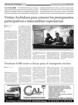 Norte de Málaga                                                                                                                                           41       La Crónica
                                                                                                                       Del sábado 29 de enero al viernes 4 de febrero de 2011


CULTURA             EN URUGUAY llevan 20 años                                            se aplican desde hace 16 años, y son los vecinos quie-
aplicando los presupuestos participativos desti-                                         nes deciden lo que hacer con las inversiones, que
nados en un 90 por ciento a la asistencia social, sobre                                  van destinadas en su mayoría a obras. Visitaron
todo la escolaridad. En la República Dominicana,                                         Archidona para conocer las fórmulas y el programa

Visitan Archidona para conocer los presupuestos
participativos e intercambiar experiencias
  Texto: Mar García                 a la ciudadanía”. En este sen-
  Foto: Sancho                      tido, el regidor afirmó que “es
                                    un proyecto muy importante
                                    para el municipio porque
                                    cuenta con la participación ciu-
ARCHIDONA. El municipio             dadana”. Archidona puso en
de Archidona recibió esta           marcha este proyecto hace
semana a concejales de Presu-       ahora ocho años, y son los veci-
puestos Participativos de las       nos los que deciden las obras.
ciudades de Paisandú en Uru-            El encargado de los presu-
guay y La Romana de la Repú-        puestos participativos de Pai-
blica Dominicana, con el obje-      sandú, Cristopher Salivvo-
tivo de intercambiar experien-      nezyk, explicó que las fórmu-
cias.                               las de trabajo en los pueblos de
    Estos representantes están      Málaga y Uruguay son “muy
visitando las localidades de la     distintas”. Mientras que en
provincia de Málaga que llevan      España las inversiones se des-
a cabo este proyecto, para cono-    tinan íntegramente a realizar
cer con detalle el programa y la    obras públicas, en Paisandú se
fórmula de realizarlo para pos-     trabaja en un 90 por ciento en la
teriormente aplicarlo en sus paí-   asistencia social, debido al
ses. Igualmente, estas ciudades     grado tan elevado de pobreza,
también les explican a los ayun-    y el resto a obras públicas.         El alcalde de Archidona, Manuel Sánchez, junto a los concejales de Paisandú y La Romana.
tamientos malagueños como           “Pagamos a profesionales para
trabajan allí y de esta forma       que recorran las escuelas y con
intercambian conocimientos.         ello se ha conseguido una dis-      de 15.000 personas al año, de     obliga a los ayuntamientos a       las necesidades de cada barrio.
    Según el alcalde archidonés,    minución significativa del          120.000 habitantes que tiene      practicar los presupuestos par-    Los concejales aseguraron que
Manuel Sánchez, el Ayunta-          absentismo escolar”, afirmó         Paisandú.                         ticipativos desde hace 16 años     esta experiencia es “enriquece-
miento está “orgulloso de lle-      Salivvonezyk. Uruguay aplica           Por su parte, el concejal de   por asamblea sectorial y son las   dora porque se conjugan varias
var a cabo los presupuestos par-    este proyecto desde hace veinte     La Romana, Siberiano Castillo,    asociaciones de vecinos quie-      fórmulas para mejorar aspectos
ticipativos porque se le            años a través del voto univer-      contó que en la República         nes deciden los proyectos que      que se realizan en cada uno de
devuelve el poder de decisión       sal donde votan un promedio         Dominicana existe una ley que     quieren para su ciudad, según      los países”.




Destinan 4.000 euros a becas para el transporte escolar
  Texto: Mar García                 citudes en el registro de           tiempo a la espera de que los     explicó que hasta que no se        se ha mostrado más recep-
                                    entrada del Ayuntamiento. El        estudiantes conocieran si les     reciban todas las solicitudes      tivo”. No obstante, afirma
                                    plazo finaliza el 4 de febrero.     habían concedido o dene-          no se sabrá la cantidad desti-     que para Málaga hay autobu-
                                    Tendrán prioridad las fami-         gado otras becas diferentes.      nada a cada uno de los estu-       ses que salen los lunes a las
                                    lias con rentas más bajas y            Asimismo, el regidor           diantes. Sin embargo, afirma       7,15 de la mañana y llegan
ARCHIDONA. El Ayunta-               aquellos estudiantes a los que      afirmó que este primer pro-       que habrá un mínimo de 100         allí a las 8, adecuándose al
miento de Archidona ha              no se les haya concedido nin-       grama “servirá de sondeo          euros y se destinará la totali-    horario estudiantil. No ocu-
puesto en marcha por pri-           guna otra beca o ayuda eco-         para los ejercicios presupues-    dad de la partida presupues-       rre lo mismo con los autobu-
mera vez un programa desti-         nómica.                             tarios venideros, en función      taria.                             ses que van a Granada. En
nado a ayudas económicas                Según el alcalde de Archi-      de los resultados que se             Por otro lado, Barrios ase-     este trayecto, las líneas de
para universitarios. Se trata       dona, Manuel Sánchez, esta          obtengan y del número de          guró que ha realizado las ges-     autobuses no se ajustan al
de becas para el transporte         propuesta del Partido Popu-         estudiantes con necesida-         tiones oportunas con las dos       horario escolar. “Hemos
escolar, con una dotación pre-      lar fue aprobada en Pleno por       des”.                             empresas de autobuses para         hablado con ellos pero no
supuestaria de 4.000 euros.         unanimidad el pasado año,              Por su parte, la concejala     adecuar los horarios a los         tenemos capacidad de impo-
   Se podrán presentar soli-        aunque se ha dilatado en el         de Juventud, Juana Barrios,       estudiantes, aunque “Casado        ner”, apuntó el primer edil.
 