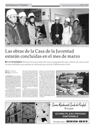 Antequera Ciudad                                                                                                                                             5      La Crónica
                                                                                                                        Del sábado 29 de enero al viernes 4 de febrero de 2011




 La consejera para la Igualdad y el Bienestar Social Micaela Navarro, junto a Ricardo Millán, Manuel Chicón, Rosa Torres y Ana Navarro.




Las obras de la Casa de la Juventud
estarán concluidas en el mes de marzo
  LA CONSEJERA Micaela Navarro visitó este nuevo equipamiento que contará con varias salas
de usos múltiples que podrán ser utilizadas por más de 3.000 jóvenes al año


  Texto: E.R.Madrona                   dos meses estén terminadas.        Navarro y la parlamentaria
  Imagen: E.R.Madrona                  La consejera señaló que con        Rosa Torres, junto a todo el
                                       este nuevo servicio “es la mejor   cuerpo técnico que está lle-
                                       forma de demostrar el com-         vando a cabo la restauración.
ANTEQUERA. Ya es un hecho.             promiso de la ciudad de Ante-          Manuel Chicón señaló que
En el mes de marzo los jóvenes         quera con los jóvenes”. “La        los jóvenes podrán contar con
antequeranos podrán disfrutar          ciudad nescesitaba un espacio      un espacio de 574 metros úti-
de la primera Casa de la Juven-        como éste en el que se han         les, donde disfrutarán de
tud en la ciudad de El Torcal, ubi-    invertido 256.000 euros para su    numerosos servicios en las
cada en la antigua sede de la Cruz     restauración, un edificio en el    salas múltiples en las que se
Roja, frente a la Plaza de Toros, lo   que los más jóvenes puedan         proyectarán películas, acoge-
que todavía es una incógnita es        formarse al mismo tiempo que       rán conciertos, conversar con
el color del edificio, pero todo       disfrutan del ocio”, destacó       los amigos, jugar a las video-
apunta que será rojo.                  Navarro.                           consolas, y sin dejar de lado las
    La visita de la consejera              En la visita a la obras la     nuevas tecnologías disfru-
para la Igualdad y el Bienestar        consejera de la Junta de Anda-     tando de internet a través de
Social Micaela Navarrro el             lucía estuvo acompañada por        conexión wifi. La Casa de la
pasado miércoles tarde a este          el alcalde de la ciudad Ricardo    Juventud espera recibir 3.000
nueva infraestructura corro-           Millán, el concejal de Juventud    visitas anuales de jóvenes con
boró el curso de las obras que         Manuel Chicón, la delegada         edades comprendidas entre 12        Imagen de la futura Casa de la Juventud.
se estima que para dentro de           provincial de Igualdad Ana         y 32 años.
 