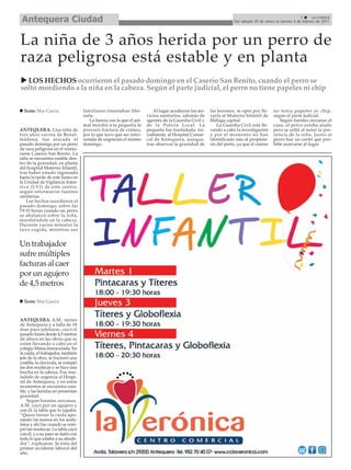 Antequera Ciudad                                                                                                                                         7      La Crónica
                                                                                                                    Del sábado 29 de enero al viernes 4 de febrero de 2011




La niña de 3 años herida por un perro de
raza peligrosa está estable y en planta
  LOS HECHOS ocurrieron el pasado domingo en el Caserío San Benito, cuando el perro se
soltó mordiendo a la niña en la cabeza. Según el parte judicial, el perro no tiene papeles ni chip


  Texto: Mar García                 familiares intentaban libe-           Al lugar acudieron los ser-   las lesiones, se optó por lle-    no tenía papeles ni chip,
                                    rarla.                            vicios sanitarios, además de      varla al Materno Infantil de      según el parte judicial.
                                       La fuerza con la que el ani-   agentes de la Guardia Civil y     Málaga capital.                      Según fuentes cercanas al
                                    mal mordió a la pequeña le        de la Policía Local. La               La Guardia Civil está lle-    caso, el perro estaba atado
ANTEQUERA. Una niña de              provocó fractura de cráneo,       pequeña fue trasladada, ini-      vando a cabo la investigación     pero se soltó al notar la pre-
tres años vecina de Benal-          por lo que tuvo que ser inter-    cialmente, al Hospital Comar-     y por el momento no han           sencia de la niña. Junto al
mádena, fue atacada el              venida de urgencias el mismo      cal de Antequera, aunque,         identificado aún al propieta-     perro hay un cartel que pro-
pasado domingo por un perro         domingo.                          tras observar la gravedad de      rio del perro, ya que el canino   híbe acercarse al lugar.
de raza peligrosa en el restau-
rante Caserío San Benito. La
niña se encuentra estable den-
tro de la gravedad, en planta
del hospital Materno Infantil,
tras haber estado ingresada
hasta la tarde de este lunes en
la Unidad de Vigilancia Inten-
siva (UVI) de este centro,
según informaron fuentes
sanitarias.
    Los hechos sucedieron el
pasado domingo, sobre las
19:10 horas cuando un perro
se abalanzó sobre la niña,
mordiéndole en la cabeza.
Durante varios minutos la
tuvo cogida, mientras sus


Un trabajador
sufre múltiples
facturas al caer
por un agujero
de 4,5 metros

  Texto: Mar García



ANTEQUERA. A.M., vecino
de Antequera y a falta de 18
días para jubilarse, cayó el
pasado lunes desde 4,5 metros
de altura en las obras que se
están llevando a cabo en el
colegio María Inmaculada. En
la caída, el trabajador, también
jefe de la obra, se fracturó una
costilla, la clavícula, se rompió
las dos muñecas y se hizo una
brecha en la cabeza. Fue tras-
ladado de urgencia al Hospi-
tal de Antequera, y en estos
momentos se encuentra esta-
ble, y las heridas no presentan
gravedad.
    Según fuentes cercanas,
A.M. cayó por un agujero y
con él, la tabla que lo tapaba.
“Quiso frenar la caída apo-
yando las manos en los anda-
mios y ahí fue cuando se rom-
pió las muñecas. La tabla cayó
con él, y a su paso se dañó con
todo lo que estaba a su alrede-
dor”, explicaron. Se trata del
primer accidente laboral del
año.
 