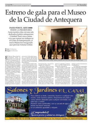 La Crónica    2
 Del sábado 26 de marzo al viernes 1 de abril de 2011                                                                                                 A fondo


Estreno de gala para el Museo
 de la Ciudad de Antequera
       PASEO POR EL ARTE
        DESDE LA PREHISTORIA
      hasta nuestros días con una sala
      dedicada al pintor antequerano
        Cristóbal Toral, único artista
      vivo que expone sus trabajos en
       el Centro de Interpretación, el
       nuevo Museo fue inaugurado
       ayer por José Antonio Griñán

  Texto: E.R.Madrona
  Imagen: E.R.Madrona



       l Museo Municipal de        acercarse a esta gran mues-

E      Antequera abrió su
       puertas en la tarde de
ayer con la inauguración ofi-
                                   tra y aconsejó disfrutarla
                                   durante todo un día. En esta
                                   ocasión el guía del presidente      Torres, Plata, Toral, Griñán, Millán y Romero ante una de las obras de Cristóbal Toral.
cial que contó con la presen-      de la Junta fue el exalcalde
cia del presidente de la Junta     Jesús Romero.
de Andalucía José Antonio              Un recorrido desde la Pre-     Interpretación, “uno de los       metros cuadrados construi-         nología con los tratamientos
Griñán, el alcalde de la ciudad    historia hasta nuestros días       mejores de Andalucía”.            dos, y de 500 a 2.000 metros       monográficos.
de Antequera Ricardo Millán,       con la sala Cristóbal Toral, que       El museo cuenta con unas      cuadrados expositivos.                 Las salas más importantes
el exprimer edil y uno de los      recoge las pinturas del único      instalaciones modernas y con          Son en total 17 salas más      son las dedicadas a la Prehis-
artífices de este Jesús Romero,    artista vivo que expone sus        servicios complementarios, en     otros tres espacios en las anti-   toria, con los Dólmenes como
el consejero de Turismo Pau-       trabajos en el Museo.              las que se explica Antequera      guas bodegas. Un museo             elemento principal, la colec-
lino Plata, y el pintor anteque-       Hoy y mañana comenzará         de forma cronológica y siste-     moderno, conforme a la muse-       ción romana y el Efebo de
rano Cristóbal Toral, entre        la jornada de puertas abiertas     matizada. La inversión es de      ología actual, que cuenta con      Antequera, la Edad Media
otras autoridades.                 que seguirá durante todo el        3,3 millones de euros. Se trata   talleres, tienda, oficinas, sala   (musulmana y cristiana), el
    Griñán quedó impresio-         mes de abril en horario de         de una actuación incluida en      audiovisual y sala de exposi-      Renacimiento, el Manierismo
nado con el museo, desta-          diez de la mañana a dos de         la Red de Ciudades Medias         ciones temporales, entre otros     (con una de las mejores colec-
cando El Efebo y la figura de      la tarde, y de cuatro a ocho de    del Centro de Andalucía.          servicios complementarios.         ciones de Antonio Mohe-
Francisco de Asís de Pedro         la tarde, con entrada gratuita.        Dos solares anejos, uno           Los fondos con los que         dano), el Barroco (con 14
Mena, y aseguró que volverá            El alcalde de la ciudad        situado en la calle Nájera y      está dotado son diversos y asi-    importantes lienzos de Juan
a la ciudad para verlo más         Ricardo Millán mostró su           otro junto al Coso Viejo, per-    métricos, no con la misma          Correa), la destinada a Boca-
tranquilamente, al mismo           satisfacción por la puesta en      miten que el espacio dispo-       importancia en todas las épo-      negra, las de los pintores ante-
tiempo que animó a la gente a      marcha de este Centro de           nible pase de 1.500 a 5.000       cas, pero combinando la cro-       queranos José María Fernán-
 