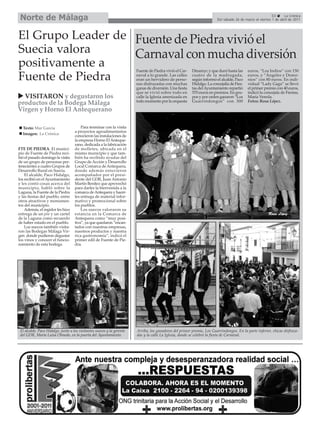 Norte de Málaga                                                                                                                                          53     La Crónica
                                                                                                                        Del sábado 26 de marzo al viernes 1 de abril de 2011




El Grupo Leader de Fuente de Piedra vivió el
Suecia valora      Carnaval con mucha diversión
positivamente a                                                         Fuente de Piedra vivió el Car-   Dinamyc y que duró hasta las      euros, “Los Indios” con 150
Fuente de Piedra                                                        naval a lo grande. Las calles
                                                                        eran un hervidero de perso-
                                                                        nas disfrazadas con muchas
                                                                                                         cuatro de la madrugada,
                                                                                                         según informó el alcalde, Paco
                                                                                                         Hidalgo. La concejalía de Fies-
                                                                                                                                           euros, y “Ángeles y Demo-
                                                                                                                                           nios” con 80 euros. En indi-
                                                                                                                                           vidual “Lady Gaga” se llevó
                                                                        ganas de diversión. Una fiesta   tas del Ayuntamiento repartió     el primer premio con 40 euros,
                                                                        que se vivió sobre todo en       570 euros en premios. En gru-     indicó la concejala de Fiestas,
  VISITARON y degustaron los                                            calle la Iglesia amenizada en    pos y por orden ganaron “Los      María Vereda.
                                                                        todo momento por la orquesta     Guarrindongos” con 300            Fotos: Rosa López.
productos de la Bodega Málaga
Virgen y Horno El Antequerano

  Texto: Mar García                     Para terminar con la visita
                                    a proyectos agroalimentarios
  Imagen: La Crónica
                                    conocieron las instalaciones de
                                    la empresa Horno El Anteque-
                                    rano, dedicada a la fabricación
FTE DE PIEDRA. El munici-           de molletes, ubicada en el
pio de Fuente de Piedra reci-       mismo municipio y que tam-
bió el pasado domingo la visita     bién ha recibido ayudas del
de un grupo de personas per-        Grupo de Acción y Desarrollo
tenecientes a cuatro Grupos de      Local Comarca de Antequera,
Desarrollo Rural en Suecia.         donde además estuvieron
    El alcalde, Paco Hidalgo,       acompañador por el presi-
los recibió en el Ayuntamiento      dente del GDR, Juan Antonio
y les contó cosas acerca del        Martín Benítez que aprovechó
municipio, habló sobre la           para darles la bienvenida a la
Laguna, la Fuente de la Piedra      comarca de Antequera y hacer-
y las fiestas del pueblo, entre     les entrega de material infor-
otros atractivos y monumen-         mativo y promocional sobre
tos del municipio.                  los pueblos.
    Además, el regidor les hizo         Los suecos valoraron su
entrega de un pin y un cartel       estancia en la Comarca de
de la Laguna como recuerdo          Antequera como “muy posi-
de haber estado en el pueblo.       tiva”, ya que quedaron “encan-
    Los suecos también visita-      tados con nuestras empresas,
ron las Bodegas Málaga Vir-         nuestros productos y nuestra
gen donde pudieron degustar         rica gastronomía”, indicó el
los vinos y conocer el funcio-      primer edil de Fuente de Pie-
namiento de esta bodega.            dra.




 El alcalde, Paco Hidalgo, junto a los visitantes suecos y la gerente   Arriba, los ganadores del primer premio, Los Guarrindongos. En la parte inferior, chicas disfraza-
 del GDR, María Luisa Olmedo, en la puerta del Ayuntamiento.            das y la calle La Iglesia, donde se celebró la fiesta de Carnaval.
 