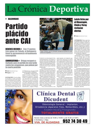 La Crónica Deportiva
     BALONMANO                                                                                                                          Luisfe ficha por
                                                                                                                                        el Obearagón,

Partido                                                                                                                                 Chelu y Yeray
                                                                                                                                        rechazan


plácido
                                                                                                                                        ofertas
                                                                                                                                          Texto: José Javier Lara




ante CAI                                                                                                                                ANTEQUERA. Pese a que tras
                                                                                                                                        el partido frente al Arrate ase-
                                                                                                                                        guró que cumpliría contrato en
                                                                                                                                        el Antequera, el lateral Luisfe
                                                                                                                                        Jiménez terminará la tempo-
                                                                                                                                        rada en el Obearagón Huesca,
                                                                                                                                        segundo clasificado de la divi-
DEBERES HECHOS Con 17 puntos                                                                                                            sión de plata. Por su lado, Chelu

tras ganar en Toledo, el Antequera
                                                                                                                                        Cid y Yeray Lamariano han
                                                                     Dado Curkovic será la principal novedad del partido de esta        rechazado ofertas de equipos
                                                                     tarde en el Argüelles.
tiene la permanencia virtualmente                                                                                                       de la segunda categoría.
                                                                                                                                            El pontanés se ha mostrado
conseguida                                                                                                                              “ilusionado y muy contento”
                                                                                                                                        con el fichaje por el club
                                                                    Curkovic se reincorporó a los     gran equipo, un conjunto que      oscense, a pesar de reconocer
                                                                    entrenamientos con balón el       lucha por alcanzar la cuarta      que “ojala las cosas estuviesen
CONVOCATORIA Ortega recupera a                                      pasado miércoles después de
                                                                    regresar lesionado del Mundial
                                                                                                      plaza, que quizás baja un poco
                                                                                                      su rendimiento cuando juega
                                                                                                                                        mejor y no me tuviera que ir. En
                                                                                                                                        Antequera tengo a mis amigos,
Curkovic para el partido de esta tarde                              y será una de las grandes nove-   fuera de su cancha pero que       mis estudios, llevo aquí desde
contra los aragoneses, que pelean por                               dades que presente el conjunto
                                                                    verde en este tramo final de
                                                                                                      imprime un ritmo alto a los
                                                                                                      partidos y tiene una defensa
                                                                                                                                        los diecisiete años pero creo que
                                                                                                                                        lo mejor para todas las partes es
la cuarta posición                                                  temporada.
                                                                        Los técnicos buscan ele-
                                                                                                      fuerte y muy grande” analiza
                                                                                                      el preparador antequerano.
                                                                                                                                        irme”.
                                                                                                                                            “El asunto económico no es
                                                                    mentos motivadores para un            Aún así, Carlos Ortega con-   el motivo principal de todas for-
  Texto: José Javier Lara         CAI Balonmano Aragón (18.30       plantilla que tiene muy difícil   sidera que “en casa somos difí-   mas, no estoy satisfecho depor-
  Imagen: J. L. H.                horas/Fernando Argüelles).        alcanzar los veinticuatro pun-    ciles de batir. Hemos trabajado   tivamente, creo que puedo
                                     La plantilla, aunque ha per-   tos de la campaña anterior y      bien durante la semana y          aportar más al equipo”, explica.
                                  dido a Luisfe, recupera al        que se marca como objetivo        vamos a intentar sumar una        “Empecé la temporada mal,
                                  defensor Curkovic. Precisa-       “seguir sumando puntos. Lle-      nueva victoria”.                  pero después de Navidad he
ANTEQUERA. Con los debe-          mente, el equipo ha trabajado     gar a veinticinco y superar la        Los rectores antequeranos     seguido ocupando un papel
res hechos a ocho jornadas        con durante la semana en          cifra del pasado año es prácti-   han vuelto a reducir el precio    secundario dentro del equipo”,
para la finalización del campe-   defensa con mayor énfasis         camente imposible. Podemos        de las entradas que costarán 10   comenta. “He dado el cien por
onato y con la sensación de       “para que Curkovic encuentre      pelear este partido y quizás el   euros a los adultos y 5 a los     cien en cada entrenamiento y
que todo lo que venga será        su sitio. Después de tanto        próximo, pero si la situación     jóvenes. La idea una semana       cada partido, me marcho con
para mejor. El Balonmano          tiempo de inactividad no está     sigue sin cambiar será com-       más en no dejar un hueco libre    una sensación agridulce, pero
Antequera disputa hoy una         bien de forma y se encuentra      plejo”, explica Ortega.           en las gradas del Fernando        me voy con la conciencia muy
nueva jornada de liga ante el     desubicado”, explica Ortega.          “Nos enfrentamos a un         Argüelles.                        tranquila” asevera.
 