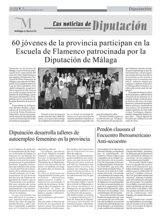 La Crónica     22
 Del sábado 18 al viernes 24 de junio de 2011                                                                                                           Diputación




   60 jóvenes de la provincia participan en la
    Escuela de Flamenco patrocinada por la
            Diputación de Málaga
Alrededor de 60 jóvenes de                                                                                                                          que el flamenco necesita un espa-
Málaga y la provincia han parti-                                                                                                                    cio para el aprendizaje ya que, sin
cipado en la cuarta edición del                                                                                                                     esta formación, a buen seguro
curso de Cante y Baile Flamenco                                                                                                                     que muchos de estos chavales no
que organiza la Federación Pro-                                                                                                                     se iniciarían en este mundo y
vincial de Peñas Flamencas de                                                                                                                       muchos otros lo tendrían más
Málaga y que patrocina la Dipu-                                                                                                                     difícil". Además añadió que
tación. En un ambiente festivo, la                                                                                                                  "quienes se dedican al flamenco
Casa de Álora-Gibralfaro, en la                                                                                                                     en Málaga deben fortalecer su
capital malagueña, acogió ano-                                                                                                                      estima por formar parte de este
che la clausura de este curso al                                                                                                                    género".
que acudió un gran número de                                                                                                                            El presidente destacó la labor
peñistas de toda Málaga y gente                                                                                                                     de los profesores y alabó la buena
del mundo del flamenco, acom-                                                                                                                       actuación de los alumnos en el
pañados por los presidentes de                                                                                                                      montaje artístico realizado para
las peñas flamencas de la provin-                                                                                                                   la clausura del curso, en el que
cia.                                                                                                                                                alumnos y profesores simularon
     El presidente de la Diputa-                                                                                                                    estar en un ensayo, mostrando de
ción, Salvador Pendón, y el pre-                                                                                                                    esta manera a los asistentes un
sidente de la Federación Pro-                                                                                                                       amplio repertorio de cante, baile
vincial de Peñas Flamencas,                                                                                                                         y toque. Fandangos, alegrías,
Diego Pérez, fueron los encarga-         Durante el acto de clausura       tas, se ofreció un montaje fla-    gran diversidad de palos.             tarantas, malagueñas, tientos, tan-
dos de clausurar esta edición que    de este curso de Cante y Baile Fla-   menco en el que participaron           Salvador Pendón explicó en        gos, soleá…, fueron algunos de
cuenta con la novedad de incluir     menco, en el que se hizo entrega      todos los alumnos y alumnas, en    su intervención que "la Diputa-       los palos que exhibieron en este
la enseñanza de guitarra.            de un diploma a los jóvenes artis-    una actuación en la que hubo una   ción patrocina esta escuela por-      cierre de curso.



                                                                                                              Pendón clausura el
Diputación desarrolla talleres de                                                                             Encuentro Iberoamericano
autoempleo femenino en la provincia                                                                           Anti-secuestro
Con el objetivo de potenciar         alternativa laboral.                  llas mujeres de la provincia        El presidente de la Diputación,      que demuestran los Fuerzas y
la incorporación de las muje-           Los talleres, que llevan           que lo requieren con una            Salvador Pendón, acompañado          Cuerpos del Estado". Asimismo,
res al mercado de trabajo, la        por título 'Mujeres creando           idea de negocio.                    por el subdelegado del               ha destacado que la Diputación
Diputación de Málaga ha              empresa' y están organiza-            Para ello, la emprendedora          Gobierno, Hilario López Luna         está satisfecha de albergar un
puesto en marcha diferentes          dos por la Delegación de              podrá establecer una entre-         y miembros de la Unidad Cen-         encuentro "de esta categoría y
talleres en la provincia para        Igualdad y Participación              vista con una técnica de la         tral Operativa de la Guardia         trascendencia para España".
promocionar el autoempleo            Ciudadana de la Diputación,           Diputación para analizar            Civil, ha clausurado el Encuen-          Por su parte, Hilario López
femenino. Aquellos munici-           tienen una duración de 16             con ella las cuestiones más         tro Iberoamericano Anti-secues-      Luna ha agradecido al presi-
pios que soliciten esta ayuda        horas y se celebran a lo largo        importantes a la hora de            tro 'EIAS 2011', que se ha cele-     dente de la Diputación "por
a través del Plan de Concer-         de cuatro días en horario de          montar una empresa, tales           brado desde el pasado lunes, 13      haber facilitado este magnífico
tación de la institución pro-        mañana.                               como la forma jurídica, la          de junio en la sede de la insti-     edificio para la celebración de
vincial contarán con el ase-         En ellos se analizarán las            financiación del proyecto o         tución provincial y ha contado       este foro" y también a la Guar-
soramiento de las técnicas           singularidades locales para           las subvenciones con las que        con la asistencia de cuerpos anti-   dia Civil "por haber tomado esta
del Servicio de Políticas de         encontrar       alternativas          cuenta.                             secuestros de quince países. El      iniciativa". Además el subdele-
Igualdad de Género, que se           empresariales viables y                   Pero además podrá reali-        acto se clausuró con la entrega      gado del Gobierno ha afirmado
desplazarán a las localida-          detectar las necesidades a            zar consultas online a través       de diplomas a los participantes,     que esta jornada "ha cumplido
des para atender de forma            cubrir de las mismas. Se tra-         de la web de la Diputación y        así como un reconocimiento por       con el objetivo marcado de com-
más personalizada y ofrecer          baja la idea de negocio y su          del correo electrónico. La          parte de la organización al pre-     partir experiencias con otros paí-
asesoramiento a las empren-          viabilidad; el plan de                Delegación de Igualdad se           sidente de la Diputación, quién      ses en torno a este delito y ade-
dedoras en la puesta en mar-         empresa como herramienta              compromete también a ver            obsequió con una jábega a los        más porque permite crear una
cha de la empresa.                   básica y ayudas y subvencio-          la evolución del proyecto.          representantes del encuentro.        red de colaboración entre
    Lo que se pretende con           nes existentes.                       Del mismo modo, se incluirá             En su intervención, Salvador     España y los estados iberoame-
esta iniciativa es ayudar a          Asesoramiento personali-              a la emprendedora en la             Pendón ha asegurado que "está        ricanos".
que, aquellas mujeres que            zado                                  base de datos de la Diputa-         convencido de que estos días             Las jornadas han contado
tienen una idea de negocio,          Por otra parte, el Servicio de        ción para informarles de            han sido fructíferos, en razón del   con especialistas en la investiga-
puedan llevarla a cabo y ani-        Políticas de Igualdad de              futuras jornadas, subvencio-        compromiso del trabajo que han       ción de secuestros de la Guardia
mar a emprender a aquellas           Género ofrece una atención            nes y demás temas de inte-          ido realizando y en respuesta a      Civil y de Cuerpos de Seguri-
que se lo planteen como              personalizada a todas aque-           rés.                                la alta cualificación profesional    dad de varios países.
 