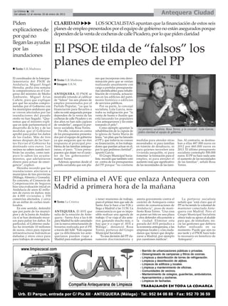 La Crónica    16
 Del sábado 12 al viernes 18 de enero de 2013                                                                               Antequera Ciudad
Piden             CLARIDAD             LOS SOCIALISTAS apuntan que la financiación de estos seis
explicaciones de planes de empleo presentados por el equipo de gobierno no están asegurados porque
por qué no        dependen de la venta de cocheras de calle Picadero, por lo que piden claridad
llegan las ayudas
por las
inundaciones
                                   El PSOE tilda de “falsos” los
  Texto: E.R.Madrona
                                   planes de empleo del PP
El coordinador de la Interpar-                                       nes que incorporan esta deno-
lamentaria del PSOE de               Texto: E.R.Madrona              minación pero que se venían
Andalucía, Miguel Ángel              Imagen: E.R.M.                  realizando anualmente con
Heredia, pedía esta semana                                           cargo a partidas presupuesta-
la comparecencia en el Con-                                          rias identificables para rehabi-
greso del ministro de Medio        ANTEQUERA. El PSOE se             litación de vivienda, actuacio-
Ambiente, Miguel Arias             mostraba rotundo al calificar     nes en los edificios del patri-
Cañete, para que explique          de “falsos” los seis planes de    monio histórico o edificios
por qué las ayudas compro-         empleo presentados por el         de servicios públicos.
metidas por el Gobierno con        Partido Popular, “ya que la           Por su parte, la concejal
los municipios andaluces que       financiación para llevarlos a     socialista, Lola García, mos-
se vieron afectados por las        cabo no está asegurada porque     traba su indignación por “la
inundaciones del pasado            dependen de la venta de las       venta de humo e ilusión que
otoño no han llegado. “Que-        cocheras de calle Picadero y en   está lanzando los populares
remos que el ministro expli-       dos años no han sido capaces      a los antequeranos y les están
que en sede parlamentaria el       de venderlas”, aseguró la por-    tomando el pelo”.
desarrollo de la ley y de las      tavoz socialista, Rosa Torres.        Como ejemplo apuntan la         La portavoz socialista, Rosa Torres, y la concejal , Lola García,
medidas que el Gobierno               Por ello, votaron en contra    rehabilitación de la cúpula de      piden claridad al equipo de gobierno.
aprobó para paliar los daños       de los presupuestos presenta-     la iglesia de Santa María de
de las riadas. Más de tres         dos por el equipo de gobierno     Jesús, “un plan que ha lanzado
meses después de las fuer-         ya que aseguran que no dan        el PP y que todavía no conoce      medidas para atender otras        lias. Al contrario, se destina-
tes lluvias el Gobierno ha         respuesta al principal pro-       su financiación, ni los trabaja-   necesidades: ni para familias     ban a ellas 487.000 euros en
destinado cero euros. Los          blema de las familias anteque-    dores que puedan actuar en él,     en trámite de desahucio, ni       2012 por 460.000 euros en
vecinos no saben cuando reci-      ranas, el paro. “Unos presu-      por lo que pedimos claridad”,      para quienes necesiten una        2013. El último presupuesto
birán las ayudas, como tam-        puestos que dejan ver el carác-   apuntó García.                     vivienda asequible, ni para       socialista contempló 500.000
poco lo saben los ayunta-          ter de los gobernantes”,              El Grupo Municipal Socia-      fomentar la formación para el     euros. El PP no hace nada ante
mientos, que adelantaron           matizó Torres.                    lista recordó que también votó     empleo, ni para atender el        el aumento de las necesidades
dinero para actuar de emer-           Además apuntan desde el        en contra de los presupuestos      aumento más que significativo     de las familias”, señaló Rosa
gencia”, explicó.                  partido socialista que son pla-   del PP porque “no contiene         de las necesidades de las fami-   Torres.
    Heredia recordó que las
inundaciones afectaron a
municipios de tres provincias
(Málaga, Almería y Granada).
En concreto, el Consorcio de
Compensación de Seguros
                                   El PP elimina el AVE que enlaza Antequera con
hizo una evaluación inicial en
Andalucía de unos 42 millo-
                                   Madrid a primera hora de la mañana
nes de euros en daños; más
de 4.000 viviendas y 350
comercios afectados, y cerca                                         o tener reuniones de trabajo,      atenta gravemente contra el           La portavoz socialista
de un millar de coches inuti-        Texto: La Crónica               pues el primer tren que sale de    carácter de Antequera como        señaló que "está claro que el
lizados.                                                             Santa Ana lo hace a las 9:26 y     centro de comunicaciones de       PP no ha tenido la voluntad de
    En este sentido, defendió                                        llega a Madrid a las 11:50. La     Andalucía", puso de mani-         mantener conectada Ante-
que por parte de los munici-       ANTEQUERA. El AVE que             consecuencia es que es impo-       fiesto Rosa Torres. "Una cosa     quera con Madrid. Pero el
pios y de la Junta de Andalu-      salía de la estación de Ante-     sible realizar una agenda de       es poner un hito en una plaza     Grupo Municipal Socialista
cía sí se han destinado recur-     quera - Santa Ana a las 6:46      trabajo. O se viaja el día ante-   y otra defender eficazmente a     ofrece todo su apoyo al alcalde
sos para paliar los daños. En      para Madrid ha sido cancelado     rior, gastando mucho más, o        la ciudad. Eliminar esta          para que, de inmediato, ini-
particular, el Gobierno anda-      con la nueva estructuración de    hay que ir a coger el AVE a        parada del AVE perjudica a        cie las gestiones que debiera
luz ha invertido 10 millones       horarios realizada por el PP,     Málaga", denunció Rosa             la economía antequerana, a las    haber realizado en su
de euros, cinco para reparar       a través del Adif. "Esto supone   Torres, portavoz del Grupo         empresas locales y a los ciuda-   momento. Puede que aún no
infraestructuras hidráulicas       que ya difícilmente los ante-     Municipal Socialista.              danos que tienen que despla-      sea tarde y el PSOE hará todo
dañadas y otros cinco para         queranos pueden viajar a              "Es una decisión del PP cla-   zarse a Madrid, por ejemplo       lo necesario en beneficio de
para trabajos de emergencia.       Madrid para realizar gestiones    ramente discriminatoria y          por cuestiones médicas".          Antequera".
 