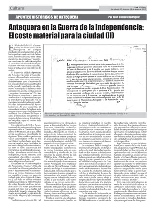 Cultura                                                                                                                                             25      El Efebo
                                                                                                                        Del sábado 12 al viernes 18 de enero de 2013




        APUNTES HISTÓRICOS DE ANTEQUERA                                                                              Por Juan Campos Rodríguez



Antequera en la Guerra de la Independencia:
El coste material para la ciudad (II)
       l 20 de abril de 1811 el corre-

E      gidor y la municipalidad de
       Antequera se dirigen
mediante oficio al general en jefe de
las tropas francesas, conde de Sebas-
tiani, manifestándole, entre otras
cuestiones, las continuas y cuantio-
sas exacciones de todo tipo exigidas
al vecindario alcanzando las requi-
siciones efectuadas en la ciudad,
hasta la fecha, unos tres millones de
reales.
    El 20 junio de 1811 el subprefecto
de Antequera exige al Ayunta-
miento el inmediato suministro,
capaz para diez días, de carne y
demás víveres para el sustento de
los soldados franceses acuartelados
en la ciudad y que habían de obte-
nerse "por requisa o del modo más
conveniente acorde con las graves
y urgentes circunstancias". En caso
de que no se atendiese la petición
amenazaba el subprefecto con que
la tropa habría de buscarlo por su
cuenta recayendo toda responsabi-
lidad en los miembros del Ayun-
tamiento. Al día siguiente, el
comandante militar de la plaza sería
requerido para que dispusiese seis
soldados con el objeto de llevar a       Boleto de apremio para el pago inmediato de 90 reales exigidos al jornalero Sebastián García, de la
cabo de inmediato los apremios y         calle Ramírez, en diciembre de 1811.
requisa de las carnes y demás víve-
res exigidos y que no habían sido
suministrados.                           ayuntamiento se ve obligado a            su práctica totalidad, en nuestro         la ciudad para cubrir la contribu-
    En septiembre de 1811 el Ayun-       poner a disposición de las tropas        Archivo Histórico Municipal. Lo           ción forzosa y los gastos militares
tamiento de Antequera dirige una         francesas la totalidad de bestias        que sigue es solo una referencia          del mes anterior. A la práctica tota-
representación al Comisario Regio,       de tiro y de carga existentes en la      puntual (serían centenares las que        lidad de antequeranos se le exige su
conde de Montarco, en la que, entre      localidad. Al respecto, se remite al     podríamos hacer) a cómo las clases        aportación en metálico para cubrir
otras cuestiones, manifiesta lo          subprefecto listado nominal de           más humildes de Antequera sufrie-         el reparto; a los más pudientes algu-
siguiente: "Este pueblo experimenta      todos los vecinos arrieros y trajinan-   ron en sus escasísimos recursos           nos miles de reales, a los más humil-
ya los lamentables efectos de los        tes, indicando nombre, domicilio y       las exigencias, siempre forzosas y        des cantidades supuestamente asu-
sacrificios hechos hasta aquí des-       número de bestias (un total de 229)      con frecuencia violentas, de las tro-     mibles por ellos.
proporcionados a sus facultades. Se      propiedad de cada uno de ellos.          pas francesas ocupantes.                      Este último es el caso de Sebas-
encuentra la agricultura arruinada,          En enero de 1812 el ayunta-              En octubre de 1811 el corregidor      tián García, vecino de la calle Ramí-
las artes en suma decadencia, los        miento antequerano suministra a          interino de Antequera se dirige al        rez, al que se le exigen 90 reales. La
propietarios sin arbitrios, los menes-   las tropas francesas, solo en con-       subprefecto de la ciudad queján-          imposibilidad de hacer frente al
trales y jornaleros reducidos a la       cepto de leña y alumbrado, 84.000        dose de los abusos y del vejamen          apremio lleva al citado Sebastián
indigencia, y todo presenta una          raciones de aceite, 33.000 de sal,       que estaban sufriendo los vecinos         García a recurrir al alcalde de su
escena fatal y horrible en un vecin-     57.000 de leña y 740 de carbón.          del entorno de las calles Merecillas,     barrio, el de Santa María, quien cer-
dario acaso el más fiel y subordi-           El 22 de agosto de 1812, escasos     Vega y Toronjo, inmediatas al cuar-       tifica su extremada pobreza con el
nado a la potestad reinante".            días antes de que los franceses eva-     tel habilitado en la posada de Gon-       testimonio de otros tres vecinos
    En octubre de 1811 el corregidor     cuaran Antequera en su repliegue         zález. Los soldados alojados en el        quienes declararon "no tener bienes
de Antequera, Nicolás Ortiz, da          más allá de Sierra Morena, el sub-       mencionado cuartel estaban despo-         algunos el dicho Sebastián García,
cuenta de los últimos gastos hechos      prefecto se dirige al ayuntamiento       jando violentamente a los vecinos         que está cargado de familia pues
por el Ayuntamiento en suminis-          de la ciudad comunicándole que la        de la zona de colchones, sábanas,         tiene siete a su cargo y que se man-
tros a las tropas francesas, tanto       fuerza armada francesa procedería        colchas y almohadas. La casa de           tiene solo con su trabajo" a lo que el
en metálico como en especie              de inmediato a la requisa del cupo       uno de los vecinos había sido asal-       alcalde de barrio añadió: "todo lo
(cebada, paja, vino, trigo, colchones,   de paja que se había fijado para la      tada, tras echar la puerta abajo, y       dicho me consta ser muy cierto,
etc.), que solo en el mes anterior       ciudad y que no había sido sumi-         despojada de todo tipo de enseres         pues lo conozco a fondo".
habían ascendido a 511.150 reales        nistrada en su preciso momento.          domésticos; además, a la anciana              Con esta entrega finalizamos la
de vellón. En este total iban inclui-        Pero no solo fue el propio Ayun-     sirvienta que estaba en su interior       serie de artículos dedicados a la
dos casi 19.000 reales gastados con      tamiento antequerano y las perso-        la injuriaron y amenazaron de             Antequera del periodo de la Gue-
ocasión del paso por la ciudad del       nas más o menos pudientes de la          muerte arrebatándole los dos úni-         rra de la Independencia y los
Mariscal del Imperio, duque de Dal-      ciudad quienes sufrieron en sus          cos reales que tenía.                     comienzos del liberalismo español.
macia, acompañado por los jefes de       bienes y recursos la rapiña de las           En diciembre del mismo año, se        En las próximas semanas continua-
su Estado Mayor y el Comisario           tropas francesas ocupantes.              hace, por orden e imposición de las       remos acercándonos a otros diver-
Regio.                                       Existe al respecto una abundan-      fuerzas ocupantes, un reparto de          sos aspectos y periodos de la histo-
    También en octubre de 1811 el        tísima documentación, inédita en         580.000 reales entre el vecindario de     ria contemporánea de Antequera.
 