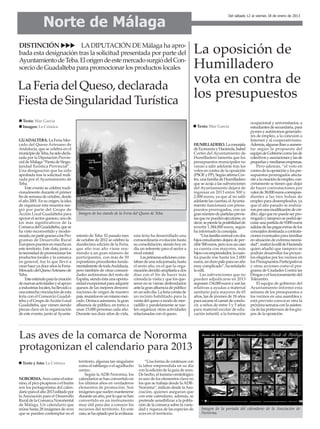 Norte de Málaga
                                                                                                                                         Del sábado 12 al viernes 18 de enero de 2013




DISTINCIÓN             LA DIPUTACIÓN DE Málaga ha apro-
bada esta designación tras la solicitud presentada por parte del                                                  La oposición de
Ayuntamiento de Teba. El origen de este mercado surgió del Con-
sorcio de Guadalteba para promocionar los productos locales                                                       Humilladero
La Feria del Queso, declarada
                                                                                                                  vota en contra de
Fiesta de Singularidad Turística
                                                                                                                  los presupuestos
  Texto: Mar García                                                                                                                                     ocupacional y universitarios, a
  Imagen: La Crónica                                                                                                Texto: Mar García                   estudiantes de secundaria, para
                                                                                                                                                        pymes y autónomos generado-
                                                                                                                                                        res de empleo, a la conexión a
GUADALTEBA. La Feria Mer-                                                                                                                               Internet y al cooperativismo.
cado del Queso Artesano de                                                                                        HUMILLADERO. La concejala             Además, algunas iban a aumen-
Andalucía, que se celebra en el                                                                                   de Economía y Hacienda, Isabel        tar según la propuesta del
municipio de Teba, ha sido decla-                                                                                 Cortés del Ayuntamiento de            equipo de Gobierno como las de
rada por la Diputación Provin-                                                                                    Humilladero lamenta que los           colectivos y asociaciones y las de
cial de Málaga “Fiesta de Singu-                                                                                  presupuestos municipales no           pequeñas y medianas empresas.
laridad Turística Provincial” .                                                                                   vayan a salir adelante tras los           Pero además, “el voto en
Una designación que ha sido                                                                                       votos en contra de la oposición       contra de la oposición y los pre-
aprobada tras la solicitud reali-                                                                                 (PSOE y PP). Según afirma Cor-        supuestos prorrogados afecta-
zada por el Ayuntamiento de                                                                                       tés, una familia de Humilladero       rán a la creación de empleo, con-
Teba.                                                                                                             que se acoja a las subvenciones       cretamente se tienen que dejar
    Este evento se celebra tradi-                                                                                 del Ayuntamiento dejará de            de hacer contrataciones por
cionalmente durante el primer                                                                                     ingresar en 2013 entre 500 y          valor de 38.000 euros correspon-
fin de semana de octubre, desde                                                                                   2.000 euros, ya que al no salir       dientes a las tres bolsas de
el año 2001. En su origen, la idea                                                                                adelante las cuentas, el Ayunta-      empleo para desempleados, ya
de organizar esta muestra sur-                                                                                    miento funcionará con presu-          que el año pasado se realiza-
gió por parte del Grupo de                                                                                        puestos prorrogados, con un           ron por una modificación de cré-
Acción Local Guadalteba para           Imagen de los stands de la Feria del Queso de Teba.                        gran número de partidas previs-       dito, algo que no puede ser pro-
apoyar el sector quesero, uno de                                                                                  tas que no pueden ejecutarse, es      rrogado y tampoco se podrá eje-
los más significativos de la                                                                                      decir, se pierde la posibilidad de    cutar una partida de 9.000 euros
Comarca del Guadalteba, que se                                                                                    invertir 1.384.000 euros, según       salidas de las pagas extras de los
ha visto reconvertido y moder-                                                                                    ha informado la concejala.            concejales destinada a contrata-
nizado, en parte gracias a los Pro-   miento de Teba. El pasado mes      esta feria ha desarrollado una                “Una familia normal con dos      ciones eventuales para familias
gramas de Desarrollo Rural            de octubre de 2012 se celebró la   extraordinaria evolución hasta           hijos estudiantes dejará de per-      en situación de extrema necesi-
Europeos puestos en marcha en         duodécima edición de la Feria,     su consolidación, siendo hoy en          cibir 500 euros, pero si es un caso   dad”, matizó la edil de Hacienda
este territorio. Este dato, junto a   que año tras año viene reu-        día un referente para el sector a        ya cuenta con mayores, más            quien añadió que tampoco se
la necesidad de promocionar los       niendo a un gran número de         nivel estatal.                           hijos o es emprendedor, la cuan-      podrán desarrollar los proyec-
productos locales y la comarca        participantes, con más de 50           Las primeras ediciones cons-         tía puede irse hasta los 2.000        tos elegidos por los vecinos en
en general, fue lo que llevó a        expositores procedentes funda-     taban de una sola jornada, hasta         euros, un duro palo para un año       los Presupuestos Participativos
crear hace ya doce años la Feria-     mentalmente de toda Andalucía,     el sexto año, en el que la orga-         muy complicado”, ha señalado          y otras acciones como el pro-
Mercado del Queso Artesano de         pero también de otras comuni-      nización decidió ampliarla a dos         la edil.                              grama de Ciudades Contra las
Teba.                                 dades autónomas del resto de       días con el fin de hacer más                  Las subvenciones que no          Drogas o el funcionamiento del
    Este estímulo para la creación    España, siendo ésta una oportu-    cómoda la visita y que los que-          pueden adjudicarse en 2013            Telecentro.
de nuevas actividades y el apoyo      nidad excepcional para adquirir    seros no se vieran desbordados           suponen 134.000 euros y son las           El equipo de gobierno del
a industrias locales, ha llevado a    quesos de las mejores denomi-      ante la gran afluencia de público        relativas a ayudas a material         Ayuntamiento informó esta
una estrecha vinculación de esta      naciones de origen de nuestro      en un solo día. La feria consta de       sanitario para mayores de 65          semana de los presupuestos a
feria con el Consorcio Guadal-        país, reunidos en un mismo mer-    un recinto habilitado para la            años, las de jóvenes de 18 años       los vecinos en una asamblea y
teba y el Grupo de Acción Local       cado. Destaca asimismo, la gran    venta del queso a modo de mer-           para sacarse el carnet de condu-      está previsto convocar otra la
Guadalteba, que vienen siendo         afluencia de público, en torno a   cadillo y paralelamente se sue-          cir, a niños de entre 3 y 5 años      próxima semana con la asisten-
piezas clave en la organización       unas 15.000 personas cada año.     len organizar otras actividades          para material escolar de edu-         cia de las portavoces de los gru-
de este evento, junto al Ayunta-      Durante sus doce años de vida,     relacionadas con el queso.               cación infantil, a la formación       pos de la oposición.




Las aves de la comarca de Nororma
protagonizan el calendario para 2013
  Texto y foto: La Crónica             territorio, algunas tan singulares        “Una forma de continuar con
                                       como el rabilargo o el aguillucho     la labor emprendida en su día
                                       cenizo.                               con la edición de la guía de aves.
                                           Según la ADR-Nororma, los         De hecho, el turismo ornitológico
NORORMA. Aves como el estor-           calendarios se han convertido en      es uno de los elementos clave en
nino, el pico picapinos o el buitre    los últimos años en verdaderos        los que se trabaja desde la ADR-
son los protagonistas del calen-       elementos de promoción. Son           Nororma”, indican desde la Aso-
dario para el año 2013 editado por     imágenes que suelen mantenerse        ciación, quienes aseguran que
la Asociación para el Desarrollo       durante un año, por lo que se han     con este calendario, además, se
Rural de la Comarca Nororiental        convertido en un instrumento          pretende sensibilizar a la pobla-
de Málaga. Un calendario que           muy útil para dar a conocer los       ción de la comarca sobre la varie-
reúne hasta 28 imágenes de aves        recursos del territorio. En este      dad y riqueza de las especies de          Imagen de la portada del calendario de la Asociación de
que se pueden contemplar en el         caso, se ha optado por la avifauna.   aves en el territorio.                    Nororma.
 
