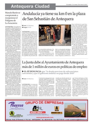 Antequera Ciudad
                                                                                                                               Del sábado 12 al viernes 18 de enero de 2013




Manolo Barón se
compromete a                         Andalucía ya tiene su km 0 en la plaza
recepcionar el
Polígono de                          de San Sebastián de Antequera
La Azucarera                                                                                                                               hace referencia a que hoy,
                                       Texto: E.R.Madrona                                                                                  como ayer, Antequera sigue
ANTEQUERA. El alcalde de                                                                                                                   siendo el Centro de Andalu-
                                       Imagen: E.R.M.
Antequera, Manolo Barón, el                                                                                                                cía como demuestra el hecho
teniente de alcalde delegado de                                                                                                            de ser un privilegiado nudo
Urbanismo y Desarrollo Indus-                                                                                                              de comunicaciones terrestres
trial, José Ramón Carmona, y el      ANTEQUERA. Andalucía ya                                                                               como intersección de las prin-
técnico municipal Iluminado          cuenta con su kilómetro 0, al                                                                         cipales carreteras y autovías
Molina visitaron en la mañana        igual que España en Madrid                                                                            de Andalucía y como el eje
del jueves el Polígono Industrial    (en la puerta del Sol), y es que                                                                      ferroviario más importante
de la Azucarera, situado frente      en la tarde del pasado jueves                                                                         del sur de España en el que
a la rotonda de acceso al Hospi-     se inauguraba el hito que con-                                                                        ahora se desarrolla la futura
tal Comarcal de Antequera. En        memora la condición de la                                                                             línea de alta velocidad Ante-
primer lugar procedieron a la        ciudad de Antequera como                                                                              quera-Granada o próxima-
visita de las instalaciones una      “Centro de Andalucía”, loca-                                                                          mente se proyecta el “Puerto
de las primeras empresas que         lización geográfica singular                                                                          Seco” y el Corredor Ferrovia-
se crearon en la zona tras su        que a partir de ahora queda                                                                           rio del sur de España.
reconversión, “Talleres y Meca-      inmortalizada a través de un                                                                              El acto contó con la pre-
nizados Torralvo”, conociendo la     cipo –que recuerda en una                                                                             sencia del alcalde de Ante-
labor que desarrolla y los servi-    inscripción el discurrir por                                                                          quera, Manolo Barón, el edil
cios que ofrece de la mano de su     la antigua Anticaria de la vía     la comunidad autónoma. Un         dad y su inscripción atestigua   de Urbanismo José Ramón
gerente, Rafael Torralvo.            Domiciana Augusta– y de una        hito colocado junto a la igle-    que por la Anticaria romana,     Carmona, la concejal de Patri-
    Posteriormente visitaron las     placa que representa el mapa       sia de San Sebastián.             denominación que tuvo la ciu-    monio, Eugenia Acedo, y el
instalaciones de “Pavimentos         de Andalucía con el nombre             El cipo instalado es una      dad de Antequera, transcurría    diputado provincial de
Torres” para entablar una reu-       de Antequera uniendo a todas       réplica del original que se       y se ramificaba la vía Domi-     Turismo, Jacobo Florido, entre
nión con su gerente, Jesús Torres,   las capitales de provincia de      halla en el Museo de la Ciu-      ciana Augusta; también se        otros.
quien a la vez ostenta la condi-
ción de presidente de la Comu-
nidad de Propietarios del Polí-
gono de la Azucarera. En dicho
encuentro, el Alcalde manifestó
la apuesta del actual Equipo de
Gobierno del Ayuntamiento “por
                                     La Junta debe al Ayuntamiento de Antequera
todas las realidades empresa-
riales de la ciudad, incluyendo a
La Azucarera”, al tiempo que
                                     más de 1 millón de euros en políticas de empleo
confirma que se ha fijado el com-
promiso de hacer realidad la
cesión de los viales, el alumbrado     EL PP DENUNCIA que “la deuda proviene de subvenciones
público y todo lo que suponga la
regulación del tráfico en dicho
                                     concedidas y que el gobierno andaluz no paga desde 2010”
Polígono “tras años y años de
promesas incumplidas al res-
pecto”. El Alcalde pretende que                                         Consistorio antequerano que       trando una deuda enorme en        que "la lacra del paro y el des-
esta recepción por parte del           Texto: E.R.Madrona               asciende a 486.013,13 euros por   un ámbito tan sensible y nece-    empleo nunca podrá frenarse
Ayuntamiento, cesión por la del                                         subvenciones concedidas y no      sario como es el empleo".         en Andalucía si la Junta no
Polígono de la Azucarera, se haga                                       pagadas en el año 2010; 39.344        Barón destacó el esfuerzo     pone en marcha programas de
efectiva antes de final de año.                                         euros del año 2011; y 601.659     de los ayuntamientos andalu-      promoción de empleo efecti-
    Mientras tanto, se confirma      ANTEQUERA. La Junta de             euros del año 2012.               ces en general, y el anteque-     vos y realmente se hace cargo
que se va a proceder a la firma de   Andalucía debe 1.127.016              Manolo Barón, candidato a      rano en particular por mante-     de su sostenimiento econó-
un convenio de colaboración          euros al Ayuntamiento de           presidente del PP de Ante-        ner unos servicios en materia     mico". Por último reseñó que
entre ambas partes para hacer        Antequera en materia de polí-      quera y alcalde del municipio     de empleo "pese a que el          "los ciudadanos no esperan
determinados arreglos en el pavi-    ticas de empleo. Esta cantidad     definió este comportamiento       apoyo económico por parte del     promesas vacías, sino solucio-
mento, reponer determinado           se refiere a las subvenciones de   de los responsables del           gobierno regional, que es el      nes reales a sus problemas, y
alumbrado y mejorar algunos          la Junta pendientes de cobro       gobierno andaluz como "total-     auténtico responsable de las      el bipartito formado por IU y
saneamientos que en la actuali-      desde hace más de dos años.        mente inaceptable" ya que         políticas de empleo, es nulo".    PSOE en la Junta se limita a
dad perjudican a varias empre-       En concreto el gobierno anda-      "están abandonando a los ciu-     El candidato a la presidencia     hablar y anunciar, pero no
sas.                                 luz mantiene una deuda con el      dadanos a su suerte, arras-       del PP de Antequera considera     hace nada".
 