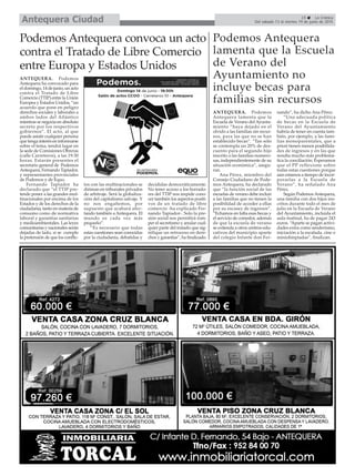 15 La Crónica
Del sábado 13 al viernes 19 de junio de 2015Antequera Ciudad
Podemos Antequera
lamenta que la Escuela
de Verano del
Ayuntamiento no
incluye becas para
familias sin recursos
ANTEQUERA. Podemos
Antequera lamenta que la
Escuela de Verano del Ayunta-
miento “haya dejado en el
olvido a las familias sin recur-
sos, para las que no se han
establecido becas”. “Tan sólo
se contempla un 20% de des-
cuento para el segundo hijo
inscrito o las familias numero-
sas, independientemente de su
situación económica”, asegu-
ran.
Ana Pérez, miembro del
Consejo Ciudadano de Pode-
mos Antequera, ha declarado
que “la función social de las
escuelas de verano debe incluir
a las familias que no tienen la
posibilidad de acceder a ellas
por su escasez de ingresos”.
“Echamos en falta esas becas y
el servicio de comedor, además
de que la escuela de verano
se extienda a otros centros edu-
cativos del municipio aparte
del colegio Infante don Fer-
nando”, ha dicho Ana Pérez.
“Una adecuada política
de becas en la Escuela de
Verano del Ayuntamiento
habría de tener en cuenta tam-
bién, por ejemplo, a las fami-
lias monoparentales, que a
priori tienen menos posibilida-
des de ingresos y en las que
resulta mucho más problemá-
tica la conciliación. Esperamos
que el PP reflexione sobre
todas estas cuestiones porque
aún estamos a tiempo de incor-
porarlas a la Escuela de
Verano”, ha señalado Ana
Pérez.
Según PodemosAntequera,
una familia con dos hijos ins-
critos durante todo el mes de
julio en la Escuela de Verano
del Ayuntamiento, incluida el
aula matinal, ha de pagar 243
euros. “Aparte se pagan activi-
dades extra como senderismo,
iniciación a la escalada, cine o
miniolimpiadas”, finalizan.
Podemos Antequera convoca un acto
contra el Tratado de Libre Comercio
entre Europa y Estados Unidos
ANTEQUERA. Podemos
Antequera ha convocado para
el domingo, 14 de junio, un acto
contra el Tratado de Libre
Comercio (TTIP) entre la Unión
Europea y Estados Unidos, “un
acuerdo que pone en peligro
derechos sociales y laborales a
ambos lados del Atlántico
mientras se negocia en absoluto
secreto por los respectivos
gobiernos”. El acto, al que
puede asistir cualquier persona
que tenga interés en informarse
sobre el tema, tendrá lugar en
la sede de Comisiones Obreras
(calle Carreteros), a las 19:30
horas. Estarán presentes el
secretario general de Podemos
Antequera, Fernando Tapiador,
y representantes provinciales
de Podemos y de Equo.
Fernando Tapiador ha
declarado que “el TTIP pre-
tende poner a las grandes mul-
tinacionales por encima de los
Estados y de los derechos de la
ciudadanía, tanto en materia de
consumo como de normativa
laboral y garantías sanitarias
y medioambientales. Las leyes
comunitarias y nacionales serán
dejadas de lado, si se cumple
la pretensión de que los conflic-
tos con las multinacionales se
diriman en tribunales privados
de arbitraje. Será la globaliza-
ción del capitalismo salvaje. Y
no nos engañemos, por
supuesto que acabará afec-
tando también aAntequera. El
mundo es cada vez más
pequeño”.
“Es necesario que todas
estas cuestiones sean conocidas
por la ciudadanía, debatidas y
decididas democráticamente.
No tener acceso a los borrado-
res del TTIP nos impide cono-
cer también los aspectos positi-
vos de un tratado de libre
comercio -ha explicado Fer-
nando Tapiador-. Solo la pre-
sión social nos permitirá rom-
per el secretismo y anular cual-
quier parte del tratado que sig-
nifique un retroceso en dere-
chos y garantías”, ha finalizado.
 