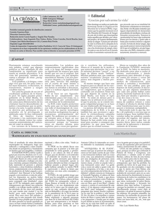 ¡CASTAS!
CARTA AL DIRECTOR:
‘RADIOGRAFÍA DE UNAS ELECCIONES MUNICIPALES’
Calle Cantareros, 25, 1ºB
29200 Antequera (Málaga)
Tfno: 952 84 30 34
Redacción Correo: nortedemalaga@gmail.com
Publicidad Correo: publicidadlacronica@gmail.com
Periódico semanal gratuito de distribución comarcal
Gerente: Francisco Ruiz
Dirección: Francisco Ruiz
Redacción: Javier García España y Ángela Díaz Paradas.
Colaboradores: Juan Segundo Díaz Núñez, Belén, Victor Corcoba, David Bracho, Juan
Campos, José María Barrionuevo Gil y Carmen Ruiz Pavón.
Depósito Legal: MA2100-2014
Centro de impresión: Corporación Gráfica Penibética, S.L.U. Cueva de Viera, 15 (Antequera)
La empresa no se hace responsable de las opiniones vertidas por los colaboradores ni de los
lectores en cartas al director. Para escribir cartas al director es necesario presentar el DNI
BELÉN
OpiniónLa Crónica 18
Del sábado 13 al viernes 19 de junio de 2015
Visto el resultado de estas elecciones
municipales en Antequera, hago una
reflexión o radiografía a estos resulta-
dos desde mi perspectiva y basándome
en hechos que son tangibles y realistas.
El PARTIDO POPULAR ha vuelto a
ganar por mayoría absoluta con 11 con-
cejales. ¿Cómo es posible este resultado
si el señor Barón en estos cuatro años
solo se ha dedicado a trabajar con esta-
tuas, rotondas, parques infantiles, luces
leds, mármoles de gruyere y además
horrendos y otras fruslerías embellece-
doras, conjuntamente con su abandera-
da predicación de haber pagado a pro-
veedores?, don Manuel, si no hubiese
pagado a proveedores a costa de subir-
nos los impuestos no podría haber
hecho esas bagatelas. ¿Qué ha ocurrido
para conseguir este resultado?, pues
que el PP ha trabajado para aquellos
antequeranos que tienen una posición
estable o un trabajo medio estable y se
ha olvidado de los cinco mil parados
con que cuenta esta ciudad y no ha
hecho para nada ninguna política
social. Pero esos cinco mil parados y
gente que lo esta pasando mal, donde
quedan. Es muy posible que la mayoría
de estos parados se hayan quedado en
casa y no han votado hartos y hastiados
de presenciar tanta corrupción a nivel
nacional, y ellos a dos velas. "Ande yo
caliente…
El PSOE no ha sabido llevar una
campaña que al parecer a la lista que
presentaba le venía grande, y presen-
tando a un cabeza de lista el señor
Duque, que sin ofender y a mi entender
y al entender de muchos no tiene el
don de gentes necesario para liderar
ese partido ni transmitir, quizás si
hubiesen alterado esa lista y la segunda
hubiese pasado a primer lugar, otro
gallo hubiese cantado. Lo siento PSOE
te equivocaste y ahora te tienes que
conformar con esos ocho concejales, y
hasta otra…
El PABA, de este partido tengo que
decir que ha cumplido su misión pues
el señorAntonio Gálvez, cabeza de lista
del PABA ha conseguido colocar a
Diana Ramos al frente de la ELA de
Bobadilla, y no nos despistemos este
señor en lo único que ha estado pen-
sando en esta campaña electoral ha
sido en Bobadilla y en coger las riendas
de la presidencia de la ELA para su
partido y para él, con el agravante de
haber engañado a algunas personas
que iban en la lista electoral del PABA
y que son antequeranos y no bobadi-
llenses, pues estas personas se han
dado cuenta pero tarde, de que a
Antonio Gálvez le interesaba un comi-
no defender la ciudadanía antequera-
na.
"ANTEQUERA SI SE PUEDE",
menos mal que al parecer los anteque-
ranos se han dado cuenta de que votar
a esta formación hubiese sido un craso
error, esta, una plataforma compuesta
por una amalgama de personas, unas
con ideas claras y otras con ideas
menos claras. ¿Cómo se puede votar a
una formación como esta?. La gente
vota a veces sin saber a quien vota, sin
leer el programa, si lo hay, y sin cono-
cer a los componentes de la lista de can-
didatos?. ¿Quién conocía en Antequera
a Fernando Tapiador, el cabeza de lista
de Antequera Sí Se Puede, y que ahora
dice que se presentará como Podemos
en ocasiones venideras, y aunque no
creo en Dios, que él nos libre?, ¿Quién
conocía y conoce el currículum de este
señor y el de algunos componentes de
esa lista?, pues indaguen…, algunos
pregonan que tienen mucha experien-
cia en esto de la política y sólo tienen
23, 24 o 26 años y se empollan o copian
textos de Marx o quien sabe de donde,
y les preguntas y resulta que no saben
ni por donde se entra al Ayuntamiento,
otros en su vida han dado un palo al
agua, ¡¡Pablo Iglesias, a ver si seleccio-
nas a la gente que se pega a tu partido!!,
yo soy de izquierdas, pero por favor no
votéis a formaciones de este calibre.
UPyD, de este partido voy a hablar
poco, porque un señor que confunde el
Palacio de Ferias y Congresos, con
atracciones y cohetes como el señor
Benítez, cabeza de lista de esta forma-
ción, lo siento pero esto lo dice todo.
Y me queda IU, el partido político
antequerano que más ha perdido, ha
perdido un tercio de lo que tenía y se
ha quedado con dos concejales, y aquí
si que lo siento por Fran Matas, este
"político" de nueva generación no me
acababa de convencer, pero en su cam-
paña electoral ha demostrado la mayor
coherencia de todos los candidatos a la
alcaldía, llevando y aportando datos
que otros, incluyendo al señor Barón,
no han presentado, y llevando los
deberes muy bien hechos. Y entonces
¿porque ha perdido un concejal?, pues
sencillamente porque como digo al
principio, a la gente al parecer le gustan
las estatuas, los parques infantiles, las
rotondas, los mármoles de gruyere del
paseo, los hermanacos, los pasos de
cebra con luces leds, etc., etc., más que
otras cosas.
Fdo. Luis Martín Ruiz
LuisMartínRuiz
Editorial
Estedomingoserealizaunparticular
homenaje desde la Organización
Mundial de la Salud (OMS), orga-
nismoquehaqueridoreconocerenel
Día Mundial del Donante de Sangre
de este año la labor que desempeñan
todosaquellosquedeciden,porvolun-
tadpropiaydemaneradesinteresada,
donarsusangre.‘Graciasporsalvarme
lavida’esellemadelacampañadela
OMSynoesparamenos,yaquegra-
ciasalasdonacionesdesangre,nues-
tro país es uno de los 62 en el mundo
donde el suministro nacional de san-
gre procede casi en su totalidad de
donacionesvoluntariasnoremunera-
das,frentealos40paísesrestantesque
siguen dependiendo de donaciones
procedentesdefamiliaresoinclusode
donantes remunerados. Tenemos la
oportunidaddehaceralgorealmente
bueno por los demás y quién sabe si
hastaparanosotrosmismosoalguien
cercano.Setratadedonarsangre,algo
quepuedeparecermenosimportante
deloqueenrealidades,asíquehaga-
moscasoalaOMSydonemosvolun-
tariamente, donemos a menudo.
‘Gracias por salvarme la vida’
Diariamente estamos escuchando
esta palabra, ¡casta!, que algunos
políticos se han adueñado de ella
cambiándole su significado para
usarla en sentido peyorativo. A la
vista del panorama, también nos
vamos a adueñar de otras: ¿incóg-
nitas? ¿alarma?
A las palabras, a la lengua, como
algo vivo que son, les pasa como a
los seres humanos, evolucionan, se
transforman, mueren y surgen
vocablos nuevos.
Así casta ha pasado de ser (en el
vocabulario político) de lo bueno,
lo peor. En siglos pasados princi-
palmente en la Edad Media, los
buenos españoles eran los castizos
(de casta) para diferenciarlos de los
cristianos nuevos descendientes de
judíos o musulmanes que no perte-
necían a la casta. La gente ansiaba y
se desvivía por pertenecer o ser
aceptados en la privilegiada y
admirada casta. Es muy interesante
el libro de Américo Castro
“Cervantes y los casticismos espa-
ñoles” en donde vemos las conse-
cuencias sorprendentes del casticis-
mo tal como se entendía.
Los vaivenes de la historia son
innumerables. Las palabras que
originariamente significaban una
cosa, a lo largo del tiempo varían
su significado de manera que nada
tienen que ver con el original. Son
numerosas pero cito dos ejemplos
anecdóticos: Retrete. Casi nos pare-
ce poco elegante y la suplimos por
otra, aseo, servicio. Sin embargo
era el cuarto de estar íntimo a
donde las señoras de la corte con
sus damas se retiraban a descansar,
a leer o a realizar alguna actividad
placentera.
O se hace un uso figurado:
Rabia de ser simplemente una
enfermedad, pasa a ser enojo, ira, o
cólera. Quizás por connotaciones
con síntomas de la enfermedad.
La RAE como madre protectora
lucha para que no haya desmadre
con todo el maremágnum de voca-
blos. Con las nuevas tecnologías
son muchos neologismos los que se
incorporan, principalmente del
inglés. No podemos ser cerrados a
su entrada, pero sí hacer un uso
adecuado y cauteloso. Algunos son
necesarios porque no tenemos
otros en nuestro idioma para
suplirlos, pero a veces por ignoran-
cia o cursilería los utilizamos.
Ahora es el mundo de la moda el
que suma más afectación. Así a ves-
tir informal decimos “casual”, o en
lugar de última moda “fashion”
Muchas palabras más, que cambian
nuestro vocabulario porque nos
parece más elegante y menos pro-
saico.
Al mismo tiempo que hace una
limpieza para no abusar de los neo-
logismos, también tiene que evitar
los vulgarismos, que no podemos
confundir con arcaísmos. Estas son
las que dejaron de usarse en la
Edad Media, casi hasta el siglo
XVII. Ya están en desuso pero si
alguna vez se utilizan en un contex-
to que lo precise, no se comete nin-
guna vulgaridad porque no se hace
un uso inadecuado del lenguaje.
La pureza del idioma no solo es
competencia de la RAE, a la que
también hay que reconocer y agra-
decer la extraordinaria campaña
para ayudar a utilizar bien la len-
gua en las redes, (hay que darle
tiempo) Se han unido otras acade-
mias para ayudar a conseguir este
propósito ya que para muchos
parece que no existen normas.
Ahora se cumplen diez años de
la Fundación FUNDEU asesorada
por la RAE. Su labor es meritoria.
Ha dedicado estos años a cuidar el
idioma, analizándolo y dando
sugerencias para defender el espa-
ño contra los errores y vicios del
mismo. Principalmente en los
medios de comunicación, para
atender a consultas y recomenda-
ciones. En una palabra, para que
dejemos de darle patadas al diccio-
nario, ya que algunos consideran
que cada uno puede hablar como
quiera, haciendo maltrato de la len-
gua, bien por desidia o ignorancia,
o las dos cosas a la vez.
Es que estamos viviendo una
época de cambios veloces y como
es lógico al idioma le afectan todas
estas transformaciones que la enri-
quecen o terminan castigándola.
Bienvenido todo lo que fije, bri-
lle y dé esplendor a esa joya que es
nuestra lengua. Sean también bien-
venidas todas las palabras cuando
procedan del ingenio, del talento,
del arte y el gracejo que hay en
nuestra tierra, pero nunca cuando
surjan de la ignorancia o descono-
cimiento de la misma.
 
