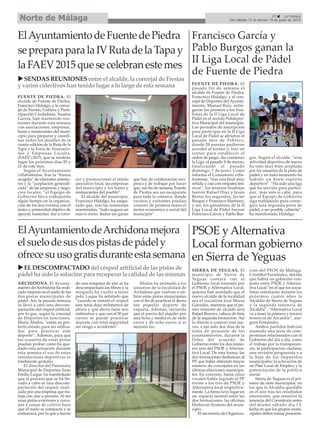 ARCHIDONA. El Ayunta-
miento de Archidona ha reali-
zado mejoras en el suelo de las
dos pistas municipales de
pádel. Así, la pasada semana
se llevó a cabo una descom-
pactación del césped artificial,
por lo que, según la concejal
de Deportes en funciones,
María Ábalos, “están en per-
fecto estado para ser utiliza-
das para practicar este
deporte”. Además, para que
los usuarios de estas pistas
puedan probar como ha que-
dado esta actuación durante
esta semana el uso de estas
instalaciones deportivas es
totalmente gratuito.
El director del Patronato
Municipal de Deportes, Juan
Emilio Luque, ha manifestado
que el proceso que se ha lle-
vado a cabo es una descom-
pactación del césped, reali-
zado por una empresa que tra-
baja con aire a presión. Al ser
unas pistas exteriores y cerca-
nas a zonas de cultivo hace
que el suelo se compacte y se
endurezca, por lo que a través
de una máquina de aire se ha
descompactado las fibras y la
moqueta ha vuelto a tener
pelo. Luque ha señalado que
“cuando se instaló el césped
este tenía doce milímetros de
altura y que ahora tiene seis
milímetros y que con el 50 por
ciento se puede practicar
deporte con total seguridad
sin riesgo a accidentes”.
Ábalos ha animado a los
usuarios de la localidad de
Archidona que vuelvan a uti-
lizar estas pistas municipales
con el fin de practicar el ahora
tan popular deporte de
raqueta. Además, recuerda
que el precio del alquiler por
una hora y media es de siete
euros y de ocho euros si se
necesita luz.
27 La Crónica
Del sábado 13 al viernes 19 de junio de 2015Norte de Málaga
Francisco García y
Pablo Burgos ganan la
II Liga Local de Pádel
de Fuente de Piedra
ElAyuntamientodeFuentedePiedra
sepreparaparalaIVRutadelaTapay
laFAEV2015quesecelebranestemes
FUENTE DE PIEDRA. El
alcalde de Fuente de Piedra,
Francisco Hidalgo, y la conce-
jal de Fiestas, Cultura y Parti-
cipación Ciudadana, Susana
García, han mantenido reu-
niones durante esta semana
con asociaciones, empresas,
bares y restaurantes del muni-
cipio para preparar y coordi-
nar todos los detalles de la
cuarta edición de la Ruta de la
Tapa y la Feria de Asociacio-
nes y Empresas Locales,
(FAEV) 2015, que se tendrán
lugar los próximos días 20 y
21 de este mes.
Según el Ayuntamiento
villafontense, tras la “buena
acogida” de ediciones anterio-
res y la “aceptación generali-
zada” de las empresas y nego-
cios locales, “el Equipo de
Gobierno lleva trabajando
algún tiempo en la organiza-
ción de los dos eventos con el
único y primordial objetivo de
apoyar, fomentar, dar a cono-
cer y promocionar el tejido
asociativo local, las empresas
del municipio y los bares y
restaurantes del pueblo”.
El alcalde del municipio,
Francisco Hidalgo, ha asegu-
rado que, tras las reuniones
mantenidas, “todo augura un
nuevo éxito, dadas las ganas
que hay de colaboración recí-
proca y de trabajar por hacer
que, ese fin de semana, Fuente
de Piedra sea un escaparate
para toda la comarca, donde
vecinos y visitantes puedan
conocer de primera mano el
motor económico y social del
municipio”.
ElAyuntamientodeArchidonamejora
elsuelodesusdospistasdepádely
ofrecesuusogratisduranteestasemana
PSOE y Alternativa
Local forman gobierno
en Sierra de Yeguas
SIERRA DE YEGUAS. El
municipio de Sierra de
Yeguas contará con el
Gobierno local formado por
el PSOE y Alternativa Local,
quienes han acordado que el
nuevo alcalde de la localidad
sea el socialista José María
González, mientras que el pri-
mer teniente de alcalde será
Rafael Becerra, cabeza de lista
de la segunda formación. Así
lo dieron a conocer este jue-
ves, a tan solo dos días de la
toma de posesión de los
ayuntamientos, durante la
firma del acuerdo de
Gobierno entre los dos núme-
ros uno del PSOE y Alterna-
tiva Local. De esta forma, las
dos formaciones desbancan al
PP, que había obtenido mayor
número de concejales en las
últimas elecciones municipa-
les. En concreto, hasta cinco
vocales había logrado el PP
frente a los tres de PSOE y
Alternativa local respectiva-
mente. La firma tuvo lugar en
un espacio neutral entre las
dos formaciones: las oficinas
Herbecon Systems del muni-
cipio.
El secretario de Organiza-
ción del PSOE de Málaga,
Cristóbal Fernández, detalla
que habrá un gobierno con-
junto entre PSOE y Alterna-
tiva Local “en el que los socia-
listas ostentarán durante los
próximos cuatro años la
Alcaldía de Sierra de Yeguas
y la segunda tenencia de
Alcaldía”. “Alternativa Local
va a tener la primera y tercera
tenencia de Alcaldía”, ase-
gura Fernández.
Ambos partidos habrían
asumido una serie de com-
promisos relacionados con el
Gobierno del día a día, como
el trabajo por la transparen-
cia; la participación ciudana;
una revisión progresista y a
la baja de los impuestos
municipales; la activación de
un Plan Local de Empleo; y la
potenciación de la política
social.
Sierra de Yeguas es el pri-
mero de siete municipios, en
los que la Alcaldía quedaba
en el aire tras los resultados
electorales, que resuelve la
tenencia del Consistorio antes
del mismo sábado día 13,
fecha en que los grupos muni-
cipales deben tomar posesión.
ELDESCOMPACTADOdelcéspedartificialdelaspistasde
pádelhasidolasoluciónpararecuperarlacalidaddelasmismas
SENDASREUNIONESentreelalcalde,laconcejaldeFiestas
yvarioscolectivoshantenidolugaralolargodeestasemana FUENTE DE PIEDRA. El
pasado fin de semana el
alcalde de Fuente de Piedra,
Francisco Hidalgo, y el con-
cejal de Deportes del Ayunta-
miento, Manuel Ruiz, entre-
garon los premios a los fina-
listas de la II Liga Local de
Pádel en el recinto Polidepor-
tivo Municipal del municipio.
Los periodos de inscripción
para participar en la II Liga
Local de Pádel se abrieron el
pasado mes de Febrero,
donde 20 parejas pudieron
acceder al torneo y, tras un
sorteo para establecer el
orden de juego, dio comienzo
la Liga, el pasado 9 de marzo,
finalizando el pasado
domingo, 7 de junio. Como
informa el Consistorio villa-
fontense, “tras una final muy
reñida y casi con empates teó-
ricos”, los terceros finalistas
fueron Rafael Díaz y Jesús
Reina; los segundos, Javier
Burgos y Francisco Martinez;
y así, los ganadores de la II
Liga Local de Pádel fueron
Francisco García y Pablo Bur-
gos. Según el alcalde, “esta
actividad deportiva de nuevo
ha sido muy bien aceptada
por los usuarios de la pista de
pádel y en todo momento ha
habido un buen espíritu
deportivo”. “Ha sido una liga
que ha servido para partici-
par, más aún si cabe, para
que el Equipo de Gobierno
siga trabajando para conse-
guir una segunda pista de
pádel, a ser posible cubierta”,
ha manifestado Hidalgo.
 